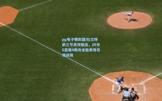 pg电子模拟器|杜兰特前三节高效输出，20分6篮板4助攻全能表现引领战局