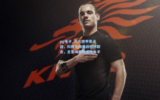 pg电子_周六德甲焦点战，科隆主场迎战柏林联合，主客场表现成胜负手