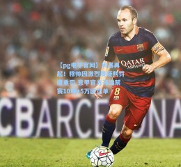 【pg电子官网】风暴再起！穆帅因激烈质疑判罚遭重罚 意甲官方开出禁赛10场+5万欧罚单