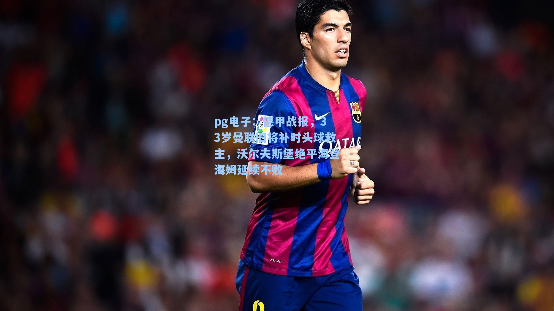 pg电子：德甲战报，33岁曼联旧将补时头球救主，沃尔夫斯堡绝平海登海姆延续不败-第2张图片-pg模拟器-pg电子模拟器-pg试玩游戏官网