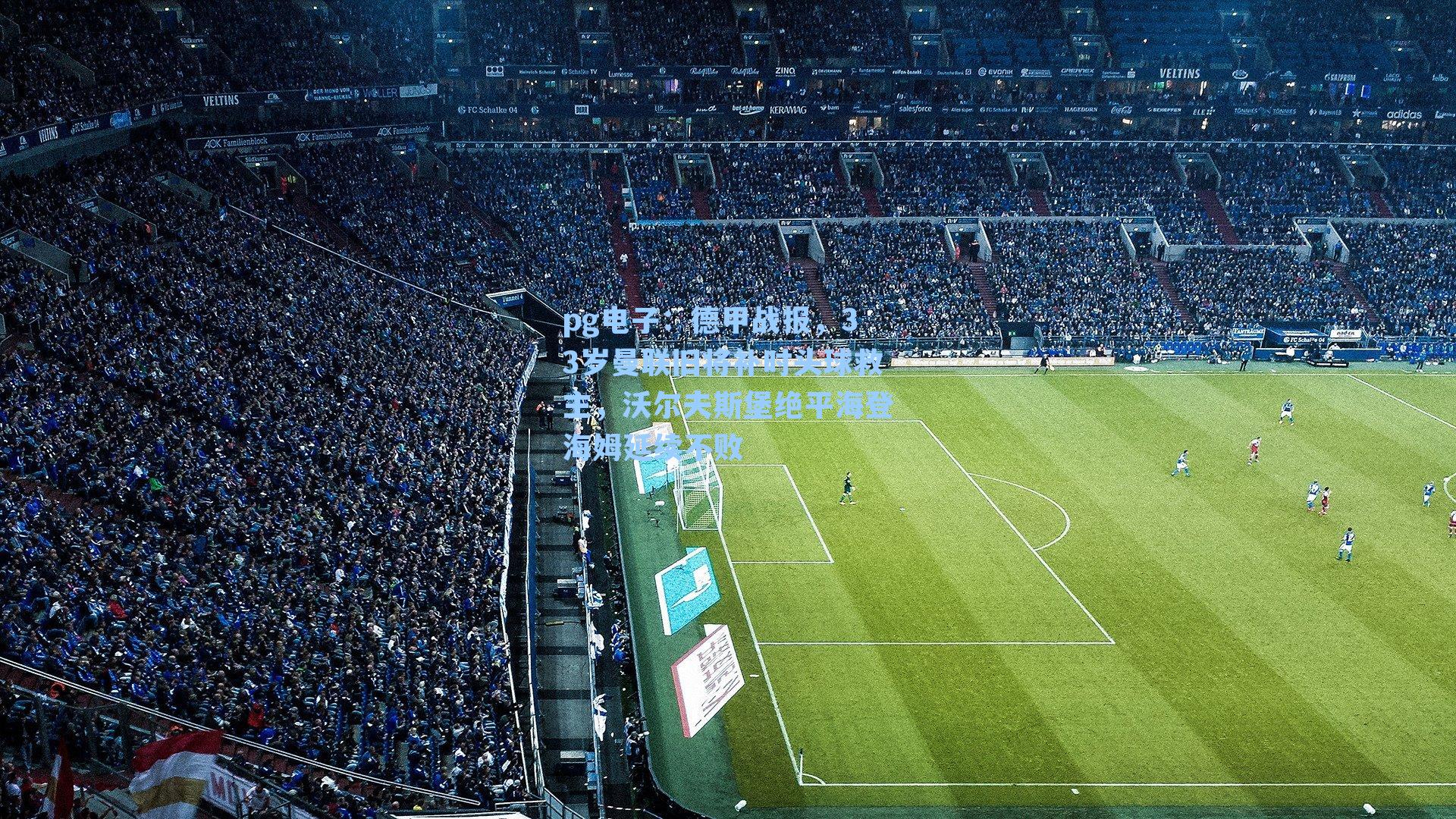 pg电子：德甲战报，33岁曼联旧将补时头球救主，沃尔夫斯堡绝平海登海姆延续不败-第3张图片-pg模拟器-pg电子模拟器-pg试玩游戏官网