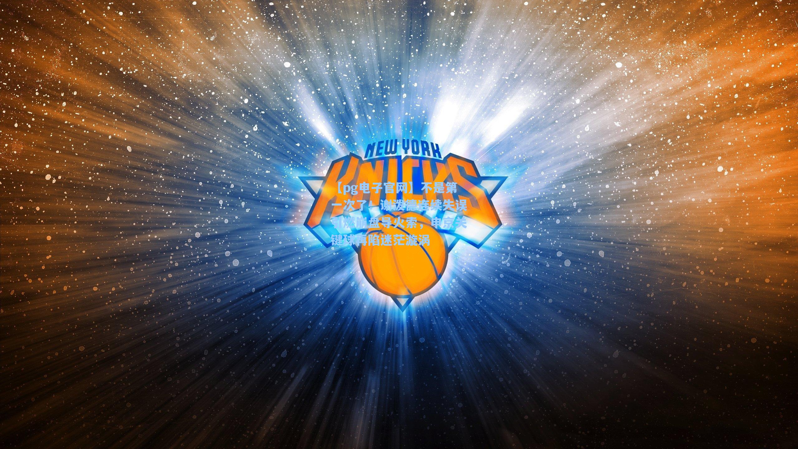 【pg电子官网】不是第一次了！谢泼德连续失误引燃崩盘导火索，申京关键球再陷迷茫漩涡-第1张图片-pg模拟器-pg电子模拟器-pg试玩游戏官网