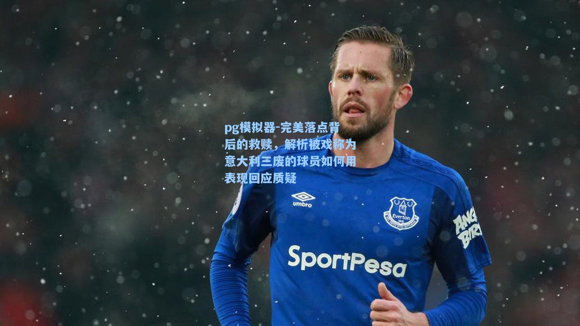 pg模拟器-完美落点背后的救赎，解析被戏称为意大利三废的球员如何用表现回应质疑-第3张图片-pg模拟器-pg电子模拟器-pg试玩游戏官网