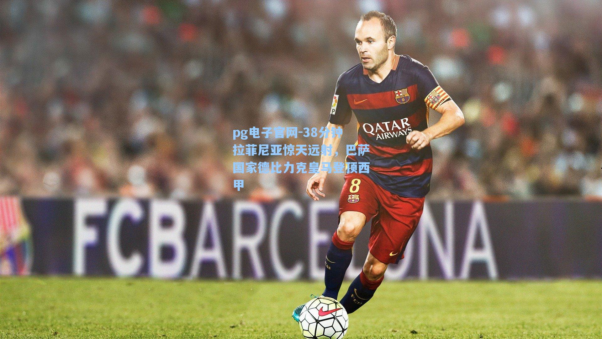 pg电子官网-38分钟拉菲尼亚惊天远射，巴萨国家德比力克皇马登顶西甲-第3张图片-pg模拟器-pg电子模拟器-pg试玩游戏官网