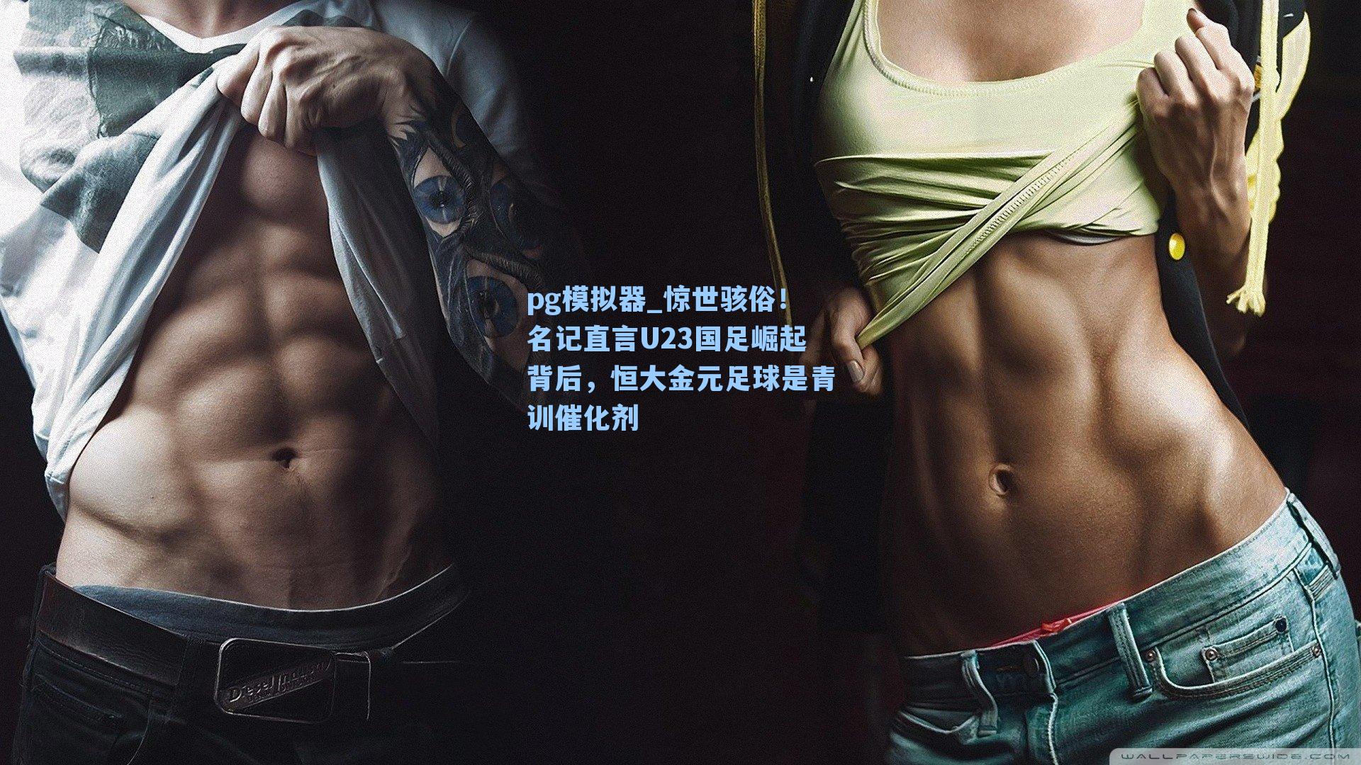 pg模拟器_惊世骇俗！名记直言U23国足崛起背后，恒大金元足球是青训催化剂-第2张图片-pg模拟器-pg电子模拟器-pg试玩游戏官网