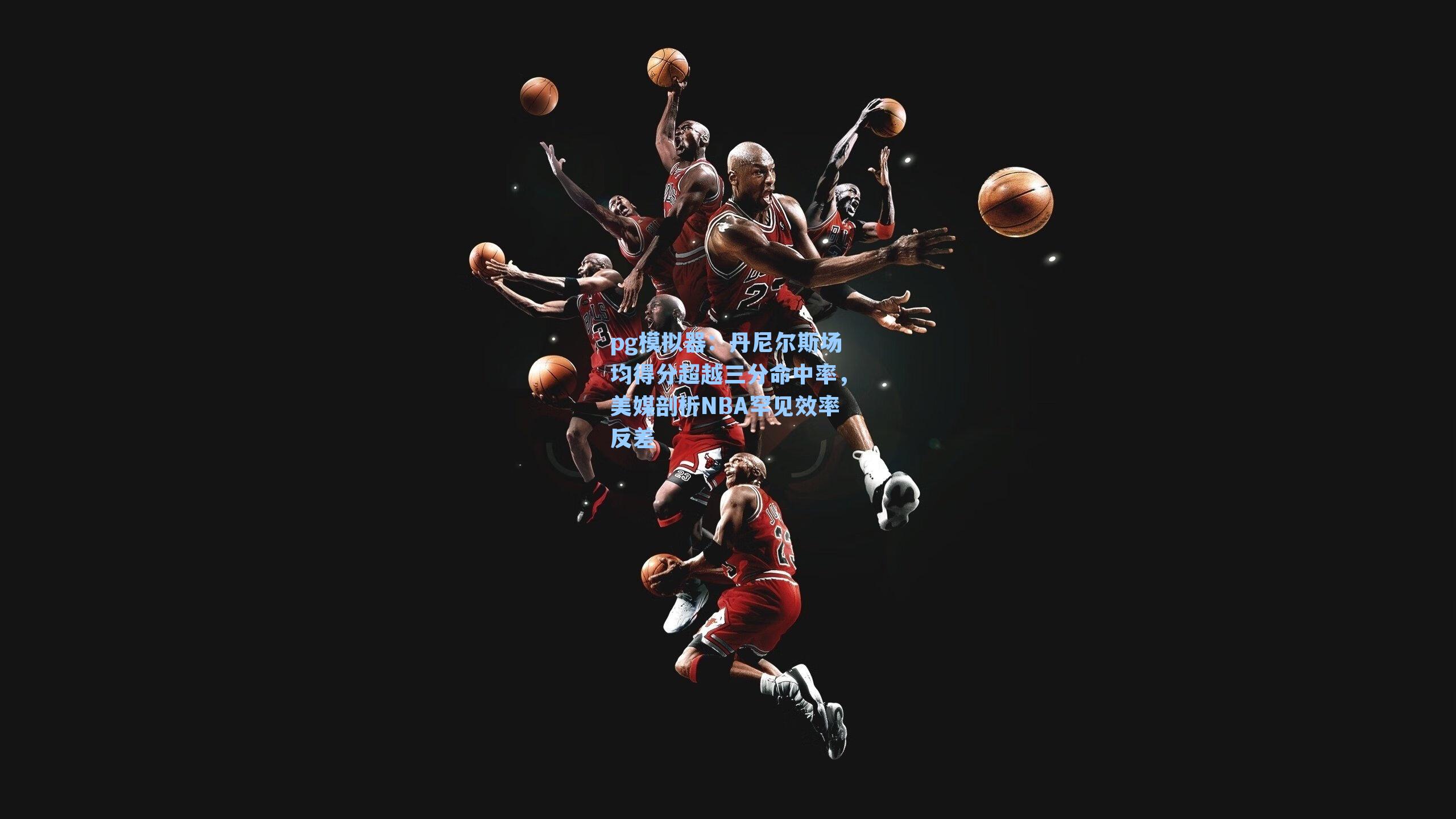pg模拟器:丹尼尔斯场均得分超越三分命中率,美媒剖析NBA罕见效率反差-第2张图片-pg模拟器-pg电子模拟器-pg试玩游戏官网 pg模拟器:丹尼尔斯场均得分超越三分命中率,美媒剖析NBA罕见效率反差-第2张图片-pg模拟器-pg电子模拟器-pg试玩游戏官网